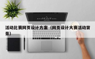 荆门活动比赛网页设计方案（网页设计大赛活动背景）